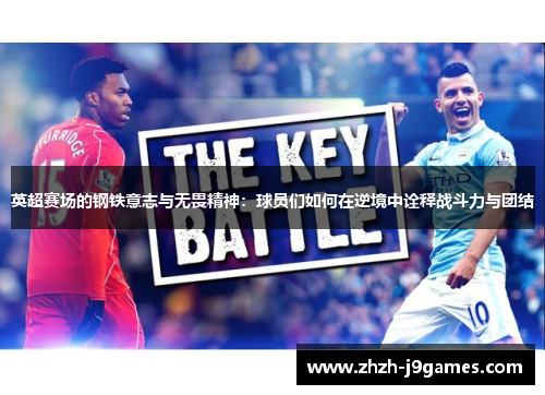 英超赛场的钢铁意志与无畏精神：球员们如何在逆境中诠释战斗力与团结