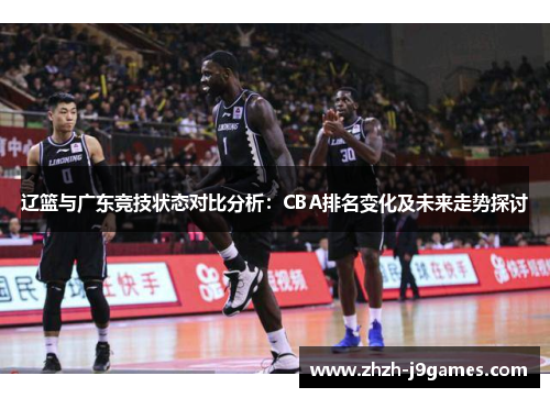 辽篮与广东竞技状态对比分析：CBA排名变化及未来走势探讨
