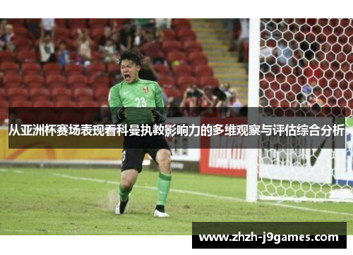 从亚洲杯赛场表现看科曼执教影响力的多维观察与评估综合分析