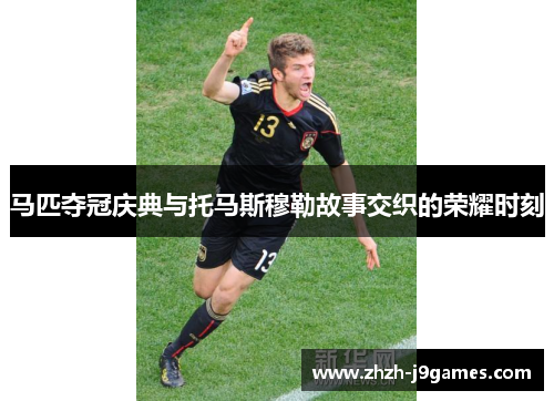 马匹夺冠庆典与托马斯穆勒故事交织的荣耀时刻