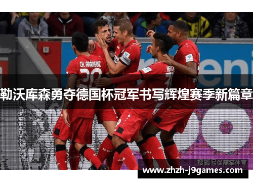 勒沃库森勇夺德国杯冠军书写辉煌赛季新篇章