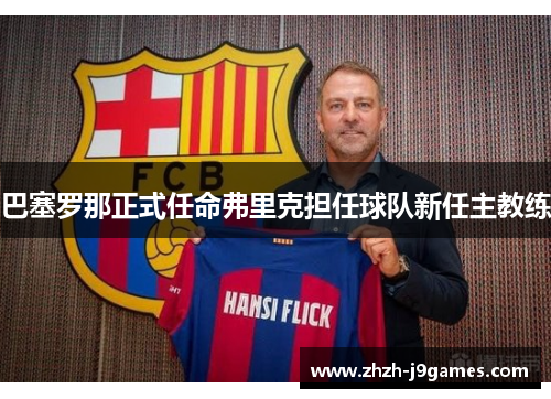 巴塞罗那正式任命弗里克担任球队新任主教练
