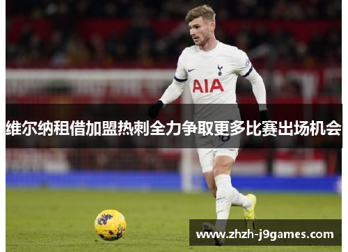 维尔纳租借加盟热刺全力争取更多比赛出场机会