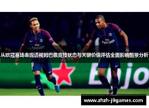从欧冠赛场表现透视姆巴佩竞技状态与关键价值评估全面影响前景分析