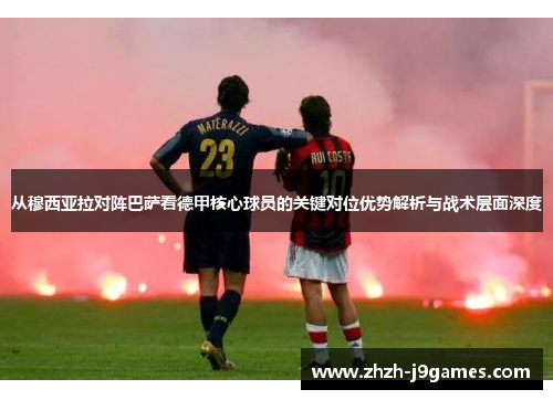 从穆西亚拉对阵巴萨看德甲核心球员的关键对位优势解析与战术层面深度